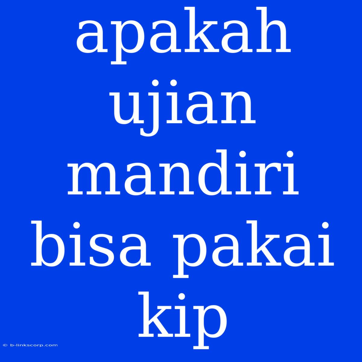 Apakah Ujian Mandiri Bisa Pakai Kip