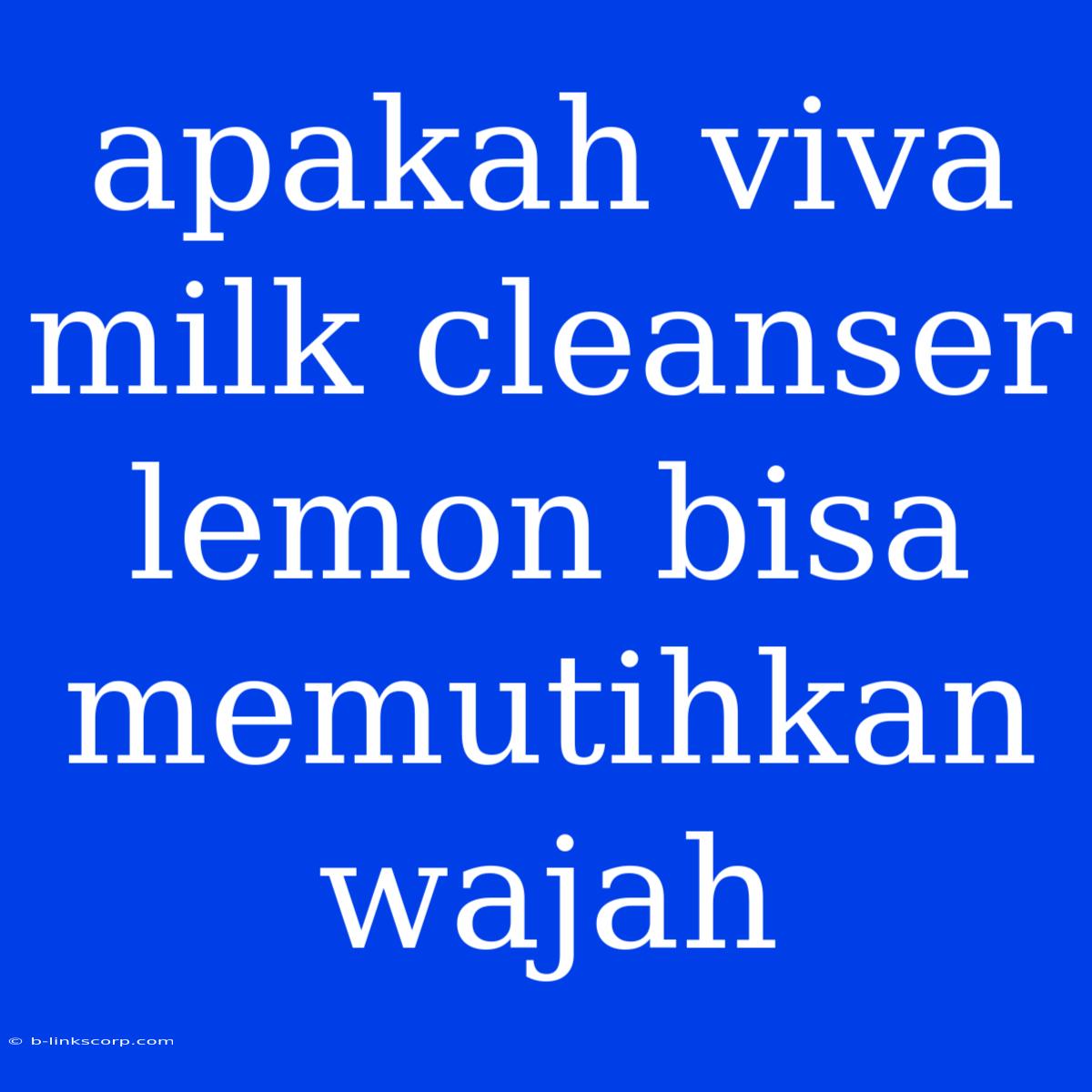 Apakah Viva Milk Cleanser Lemon Bisa Memutihkan Wajah