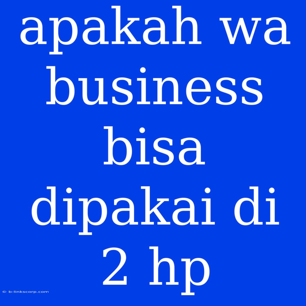 Apakah Wa Business Bisa Dipakai Di 2 Hp