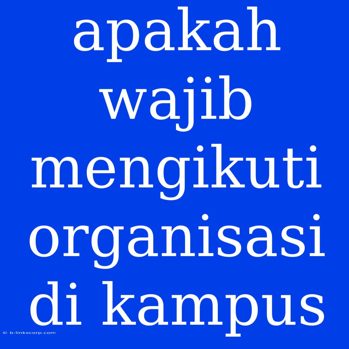 Apakah Wajib Mengikuti Organisasi Di Kampus