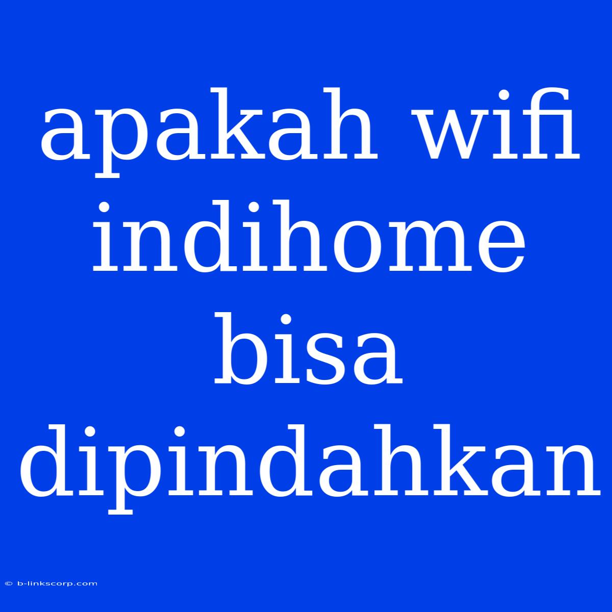 Apakah Wifi Indihome Bisa Dipindahkan