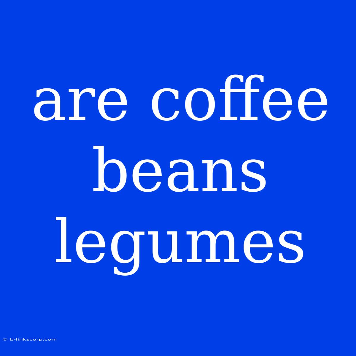 Are Coffee Beans Legumes