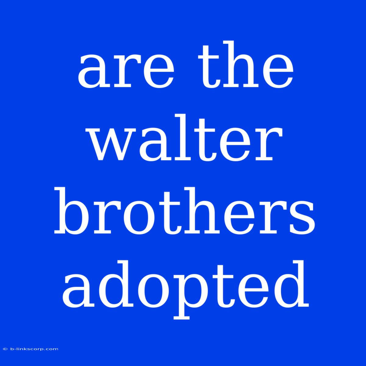 Are The Walter Brothers Adopted