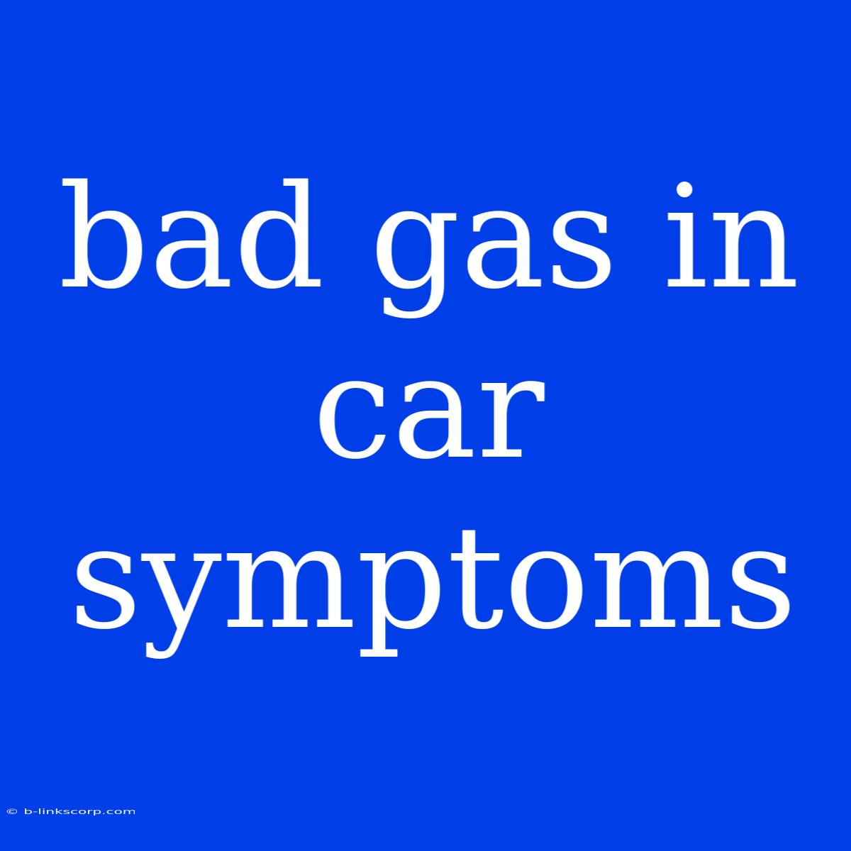 Bad Gas In Car Symptoms