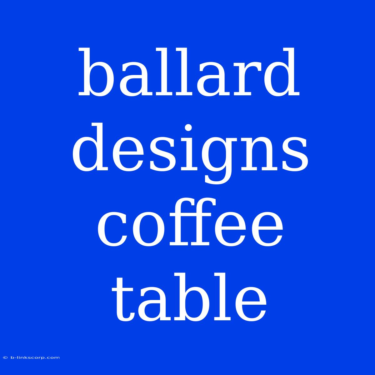 Ballard Designs Coffee Table