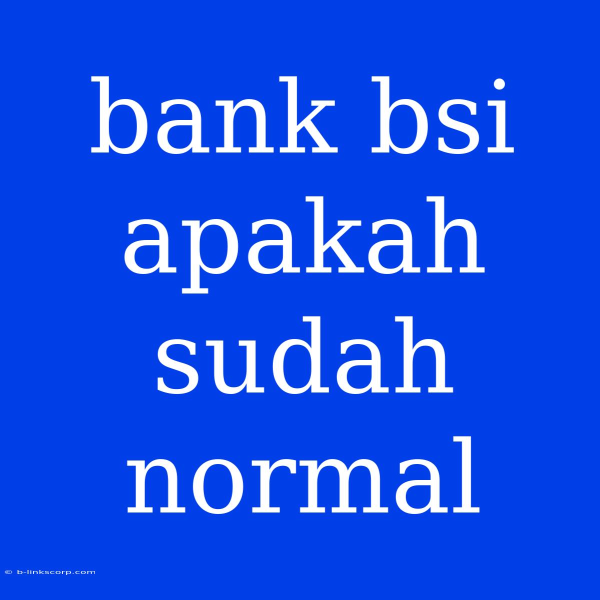 Bank Bsi Apakah Sudah Normal