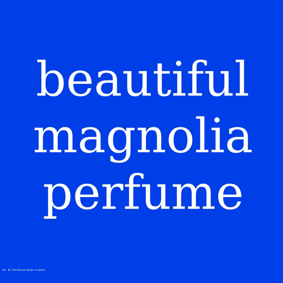 Beautiful Magnolia Perfume