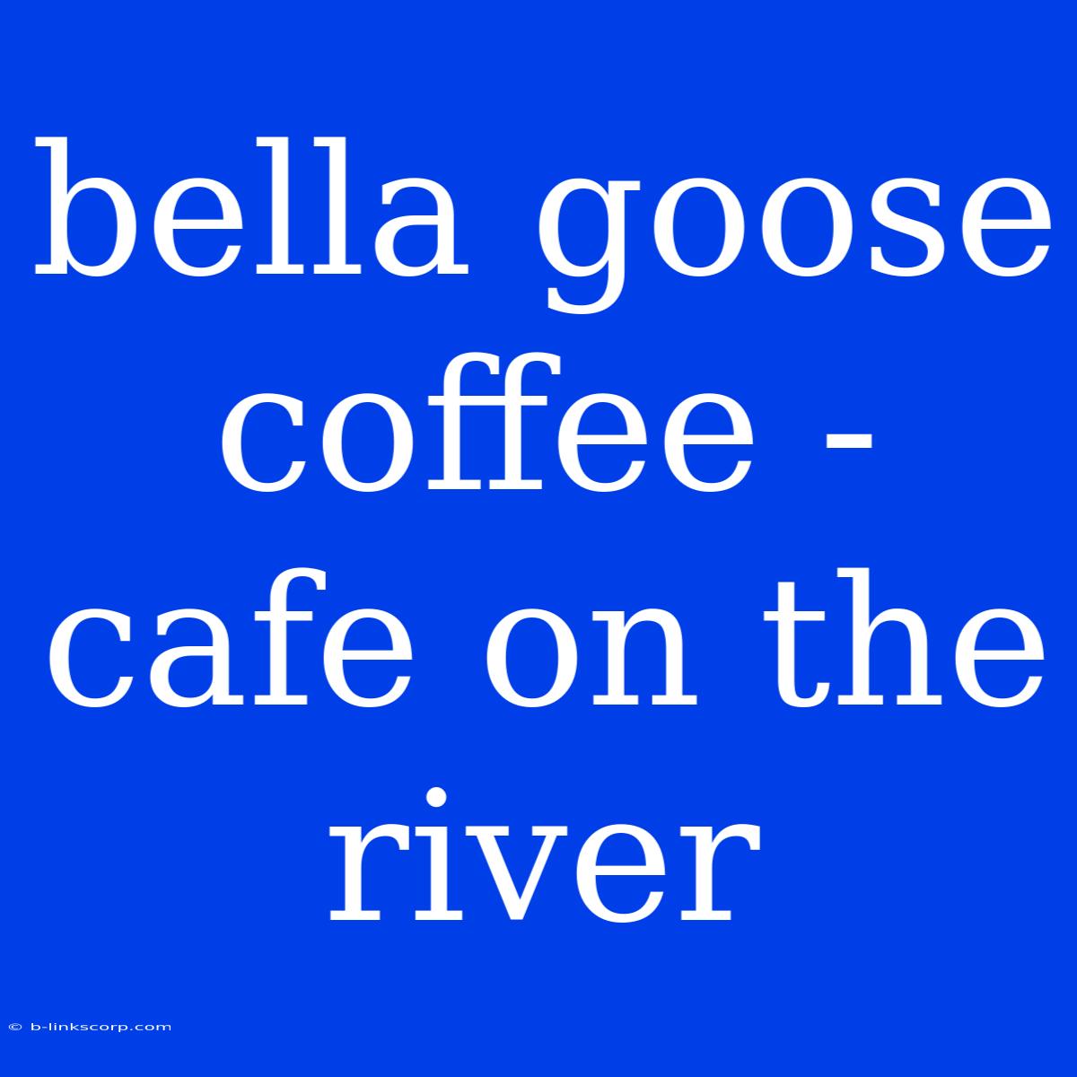 Bella Goose Coffee - Cafe On The River