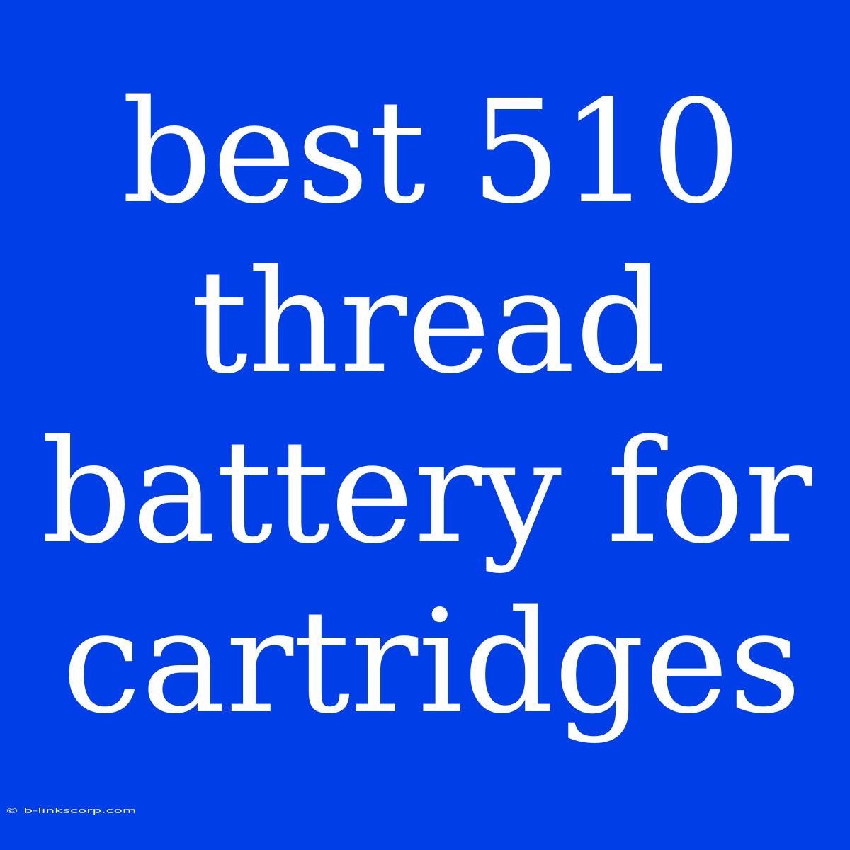 Best 510 Thread Battery For Cartridges