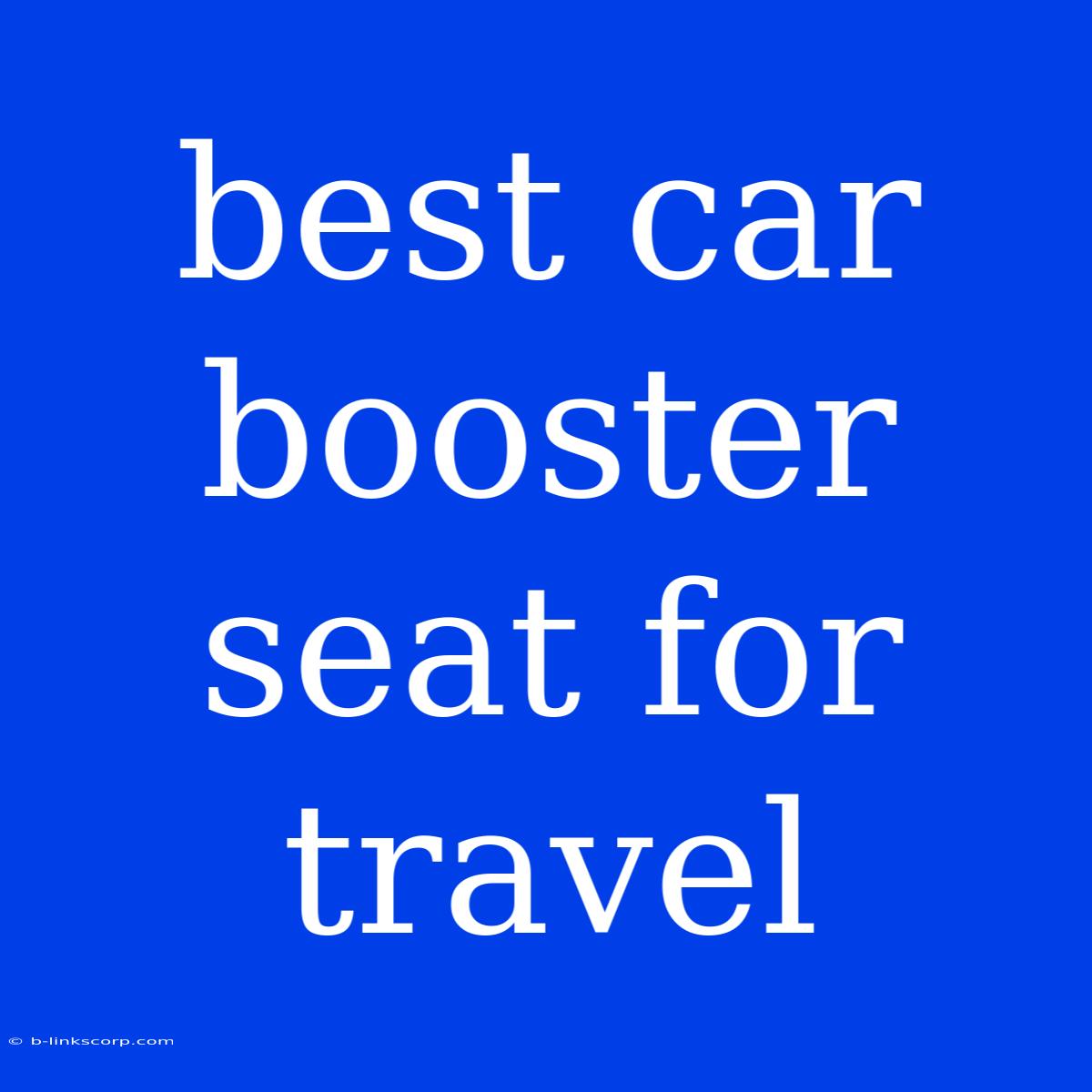 Best Car Booster Seat For Travel