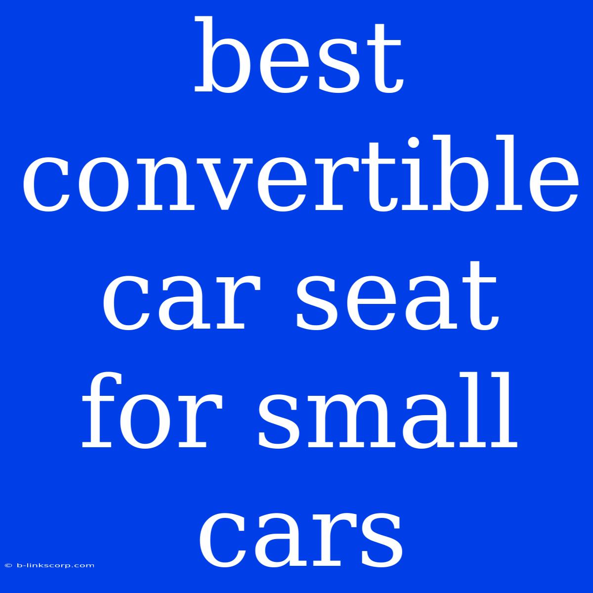 Best Convertible Car Seat For Small Cars