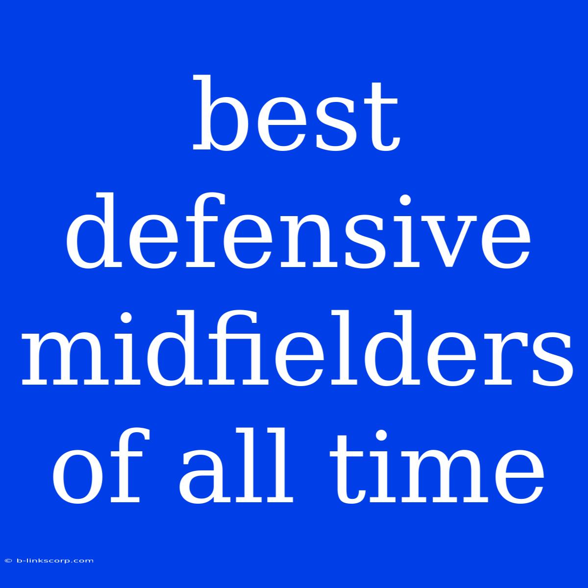 Best Defensive Midfielders Of All Time