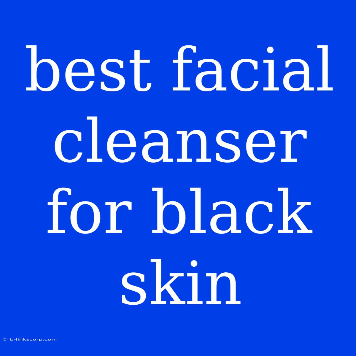 Best Facial Cleanser For Black Skin