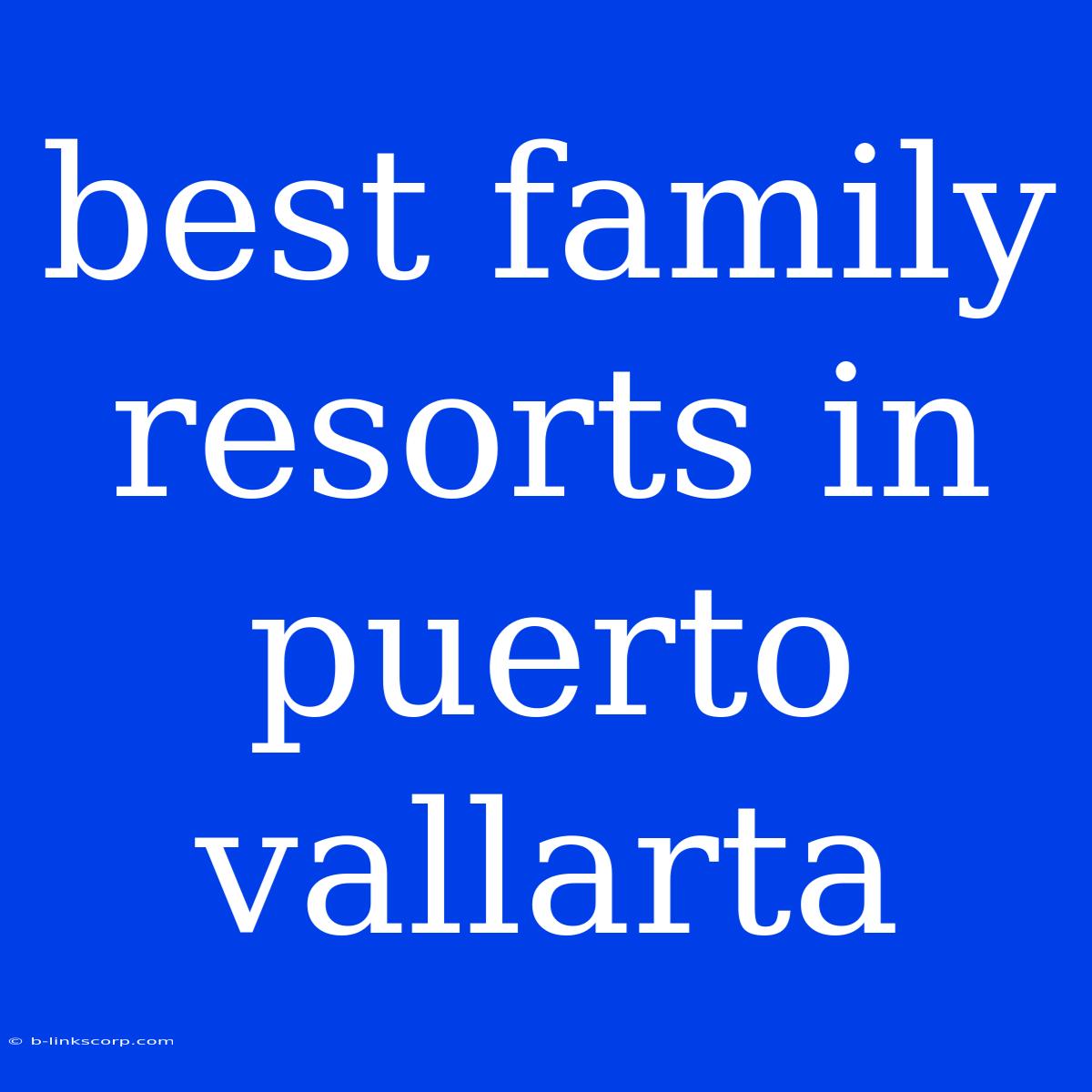 Best Family Resorts In Puerto Vallarta