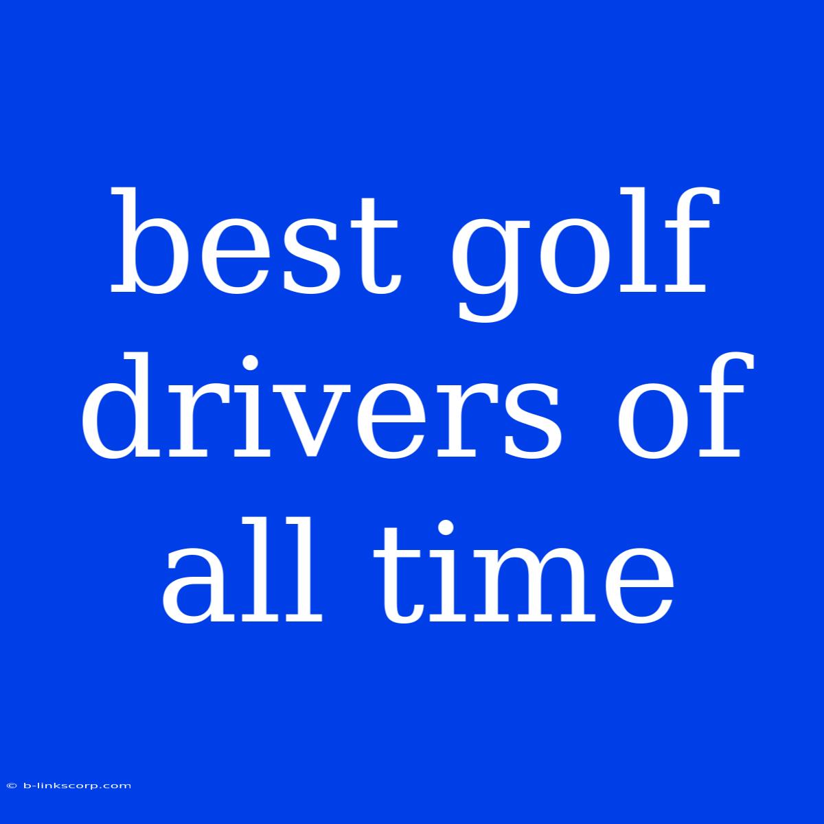 Best Golf Drivers Of All Time