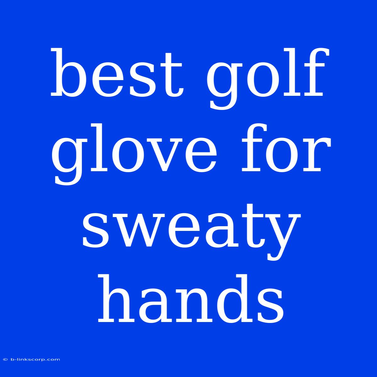 Best Golf Glove For Sweaty Hands