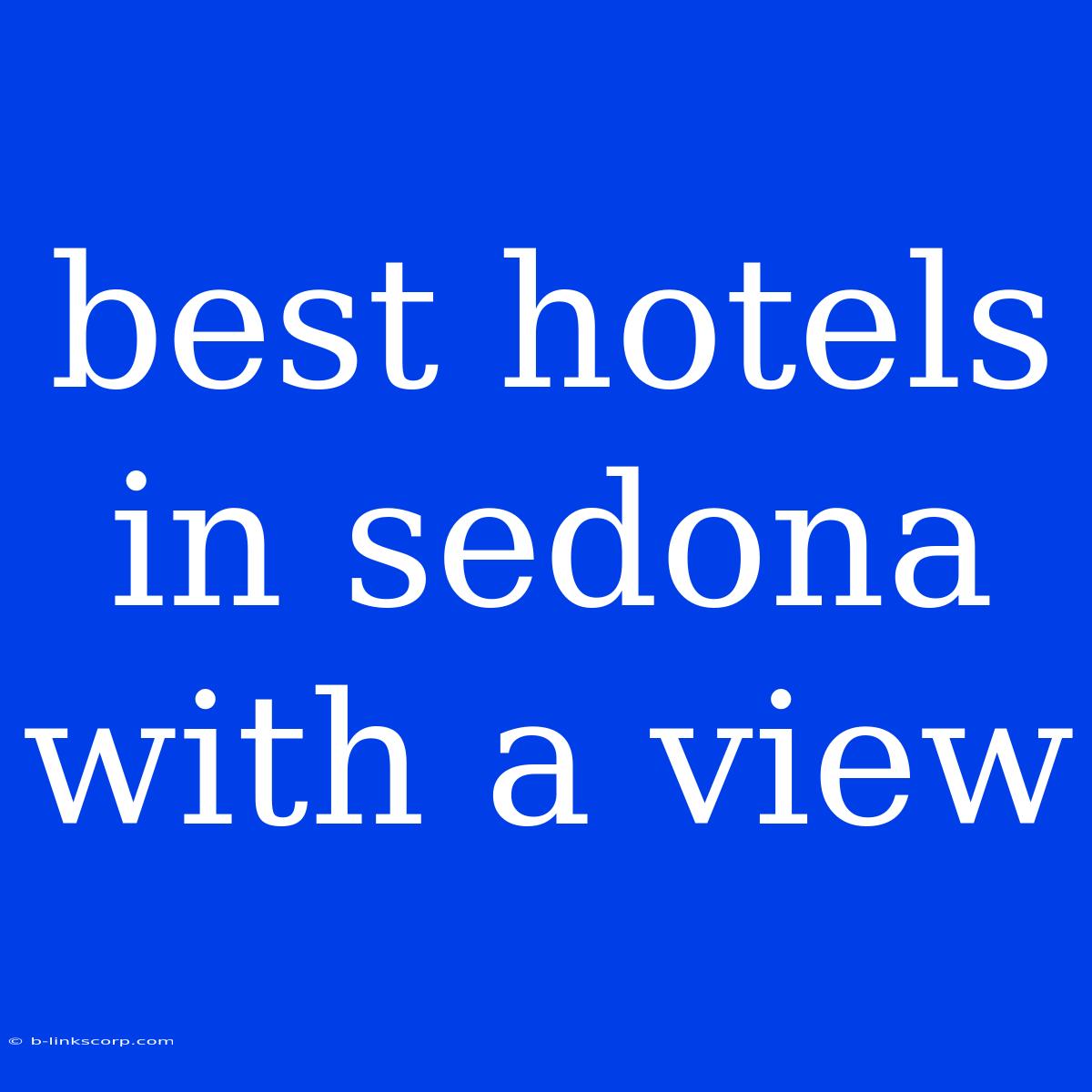 Best Hotels In Sedona With A View