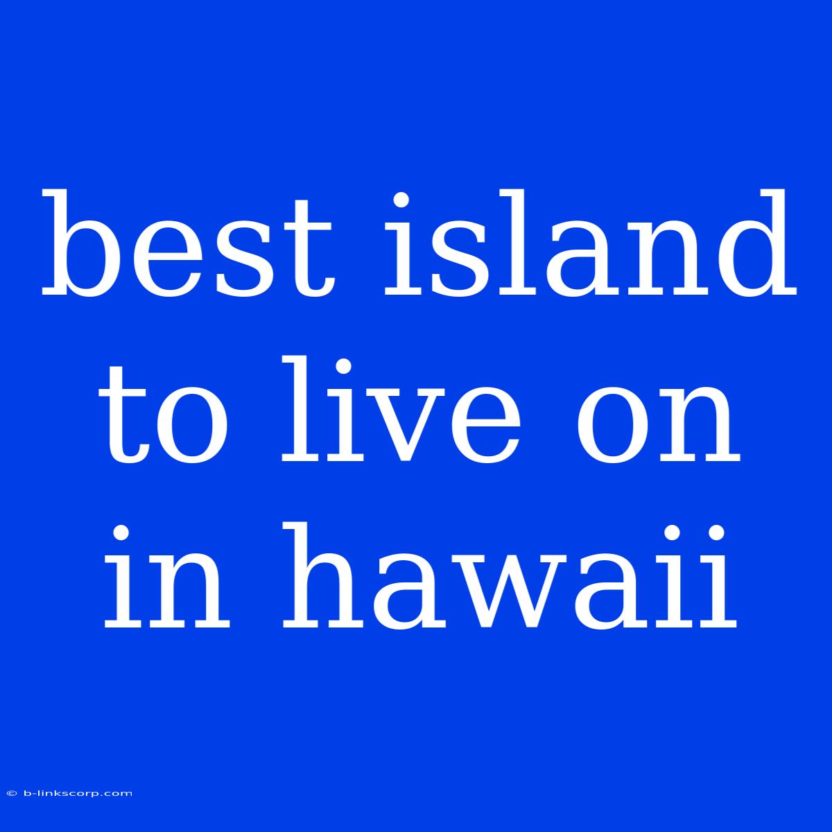 Best Island To Live On In Hawaii