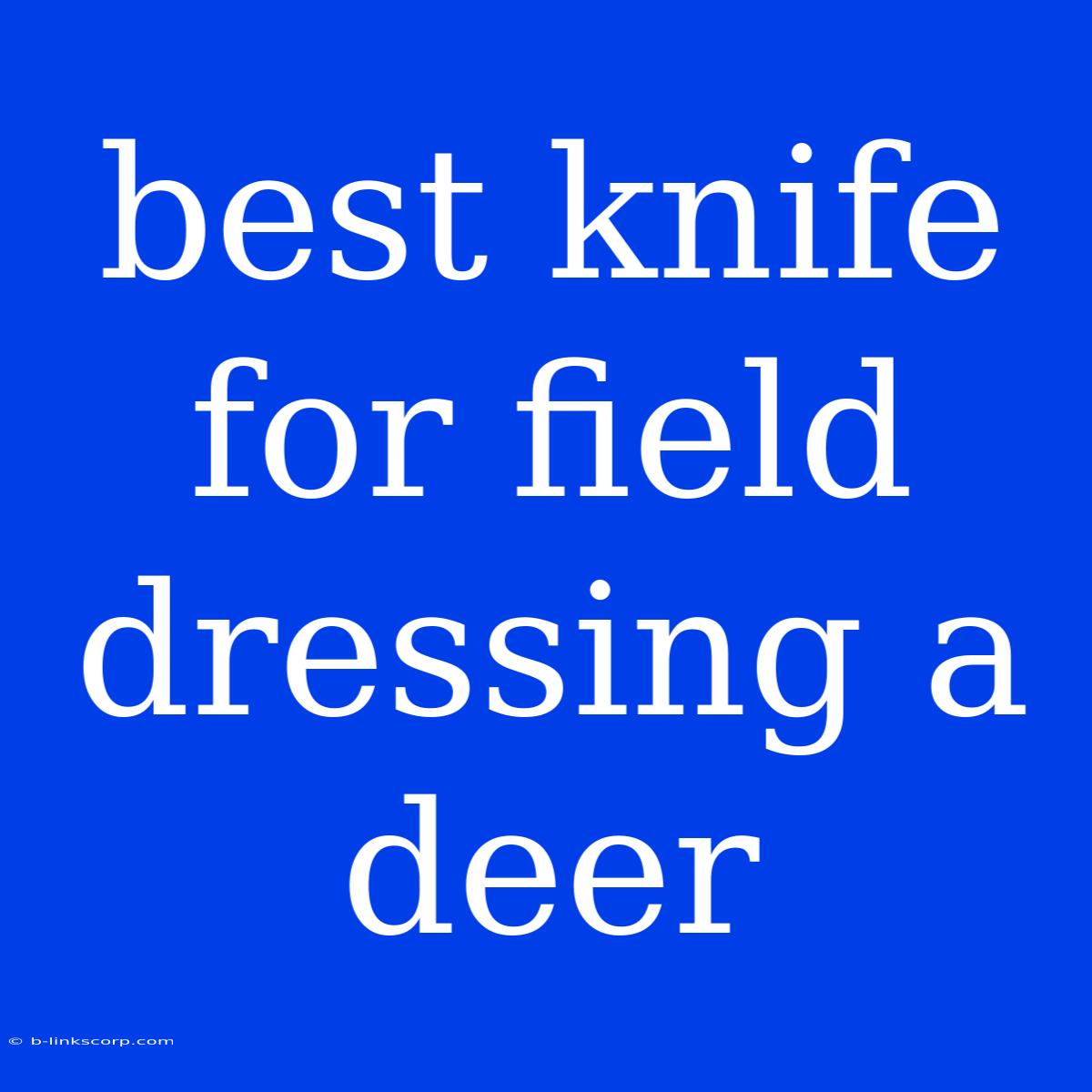 Best Knife For Field Dressing A Deer