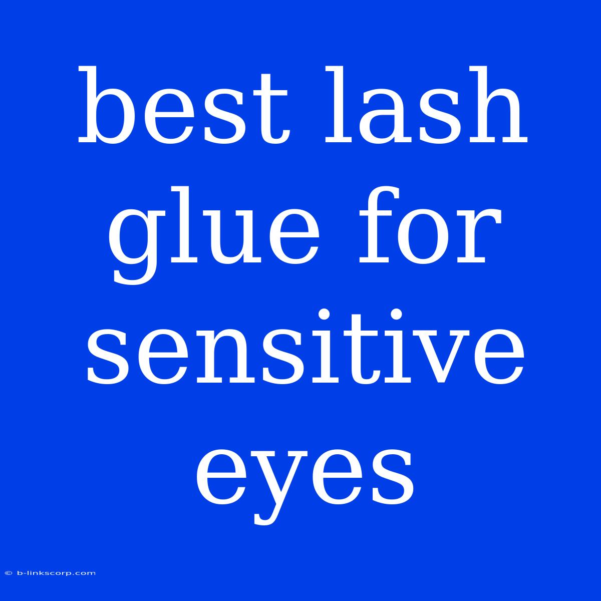 Best Lash Glue For Sensitive Eyes