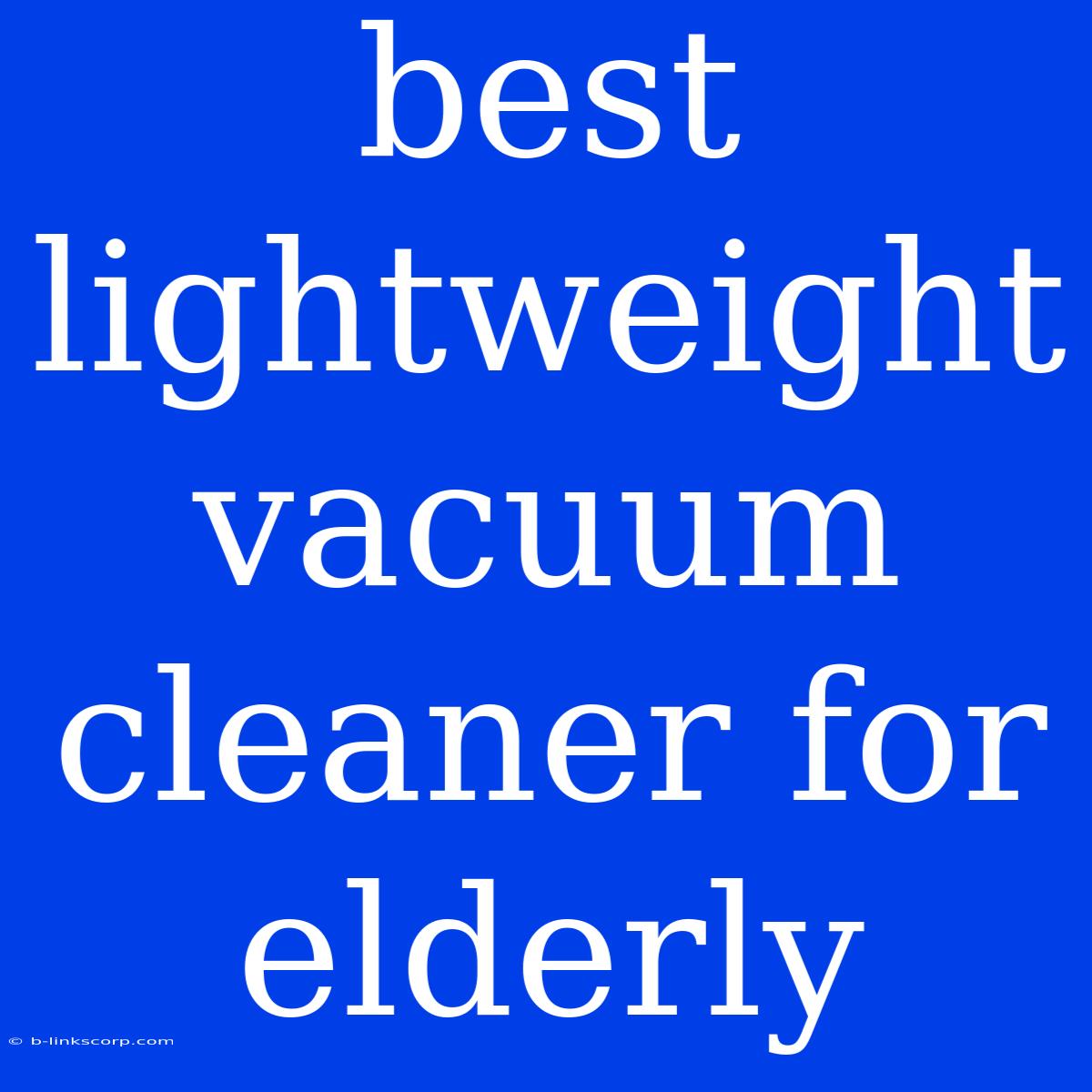 Best Lightweight Vacuum Cleaner For Elderly