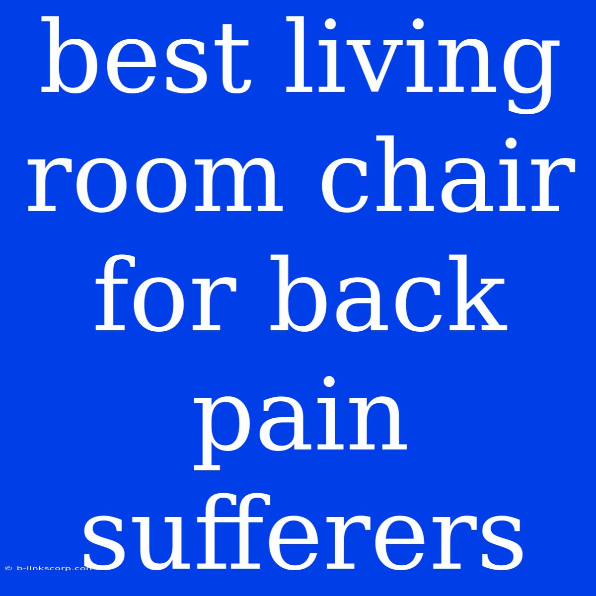 Best Living Room Chair For Back Pain Sufferers