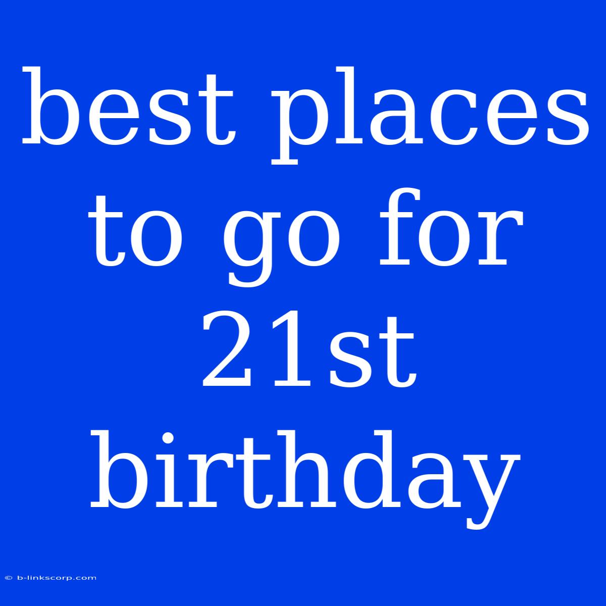 Best Places To Go For 21st Birthday