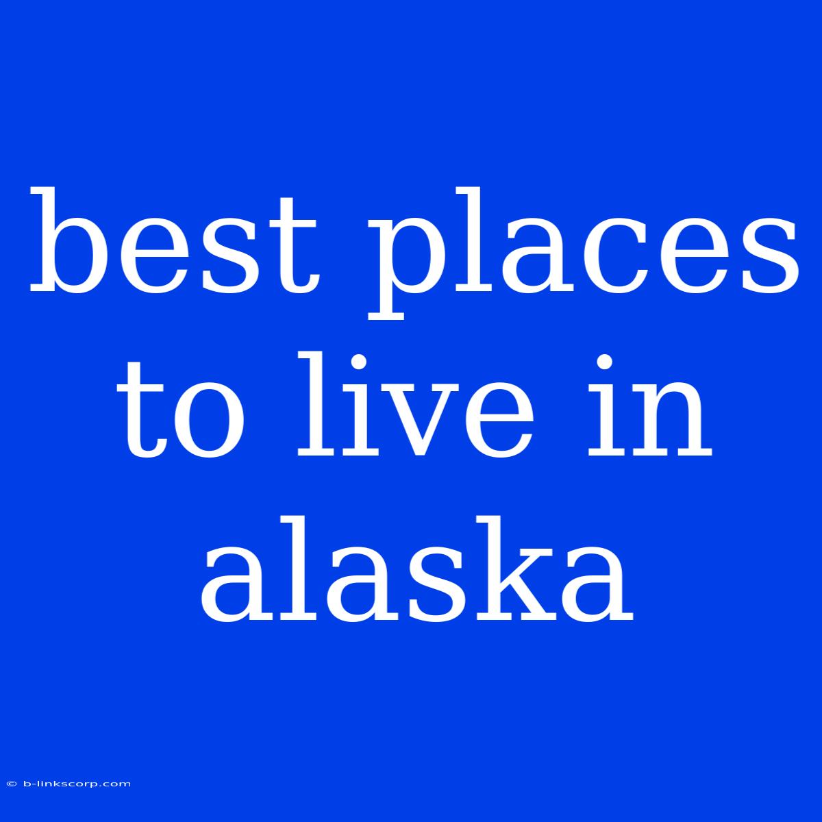 Best Places To Live In Alaska