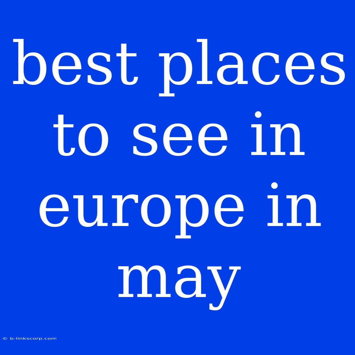 Best Places To See In Europe In May