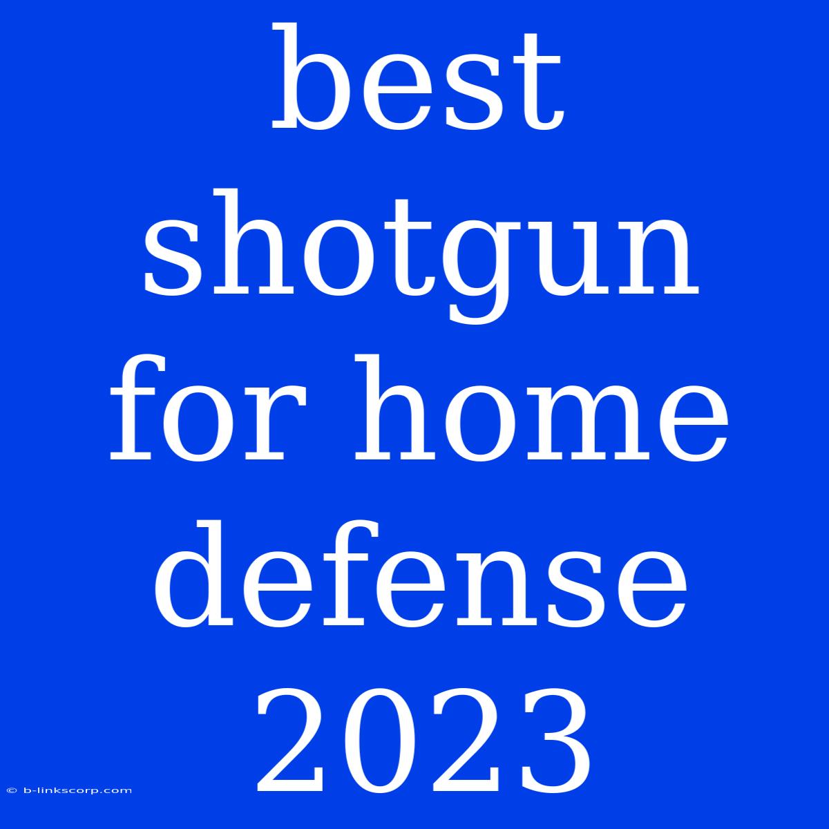 Best Shotgun For Home Defense 2023