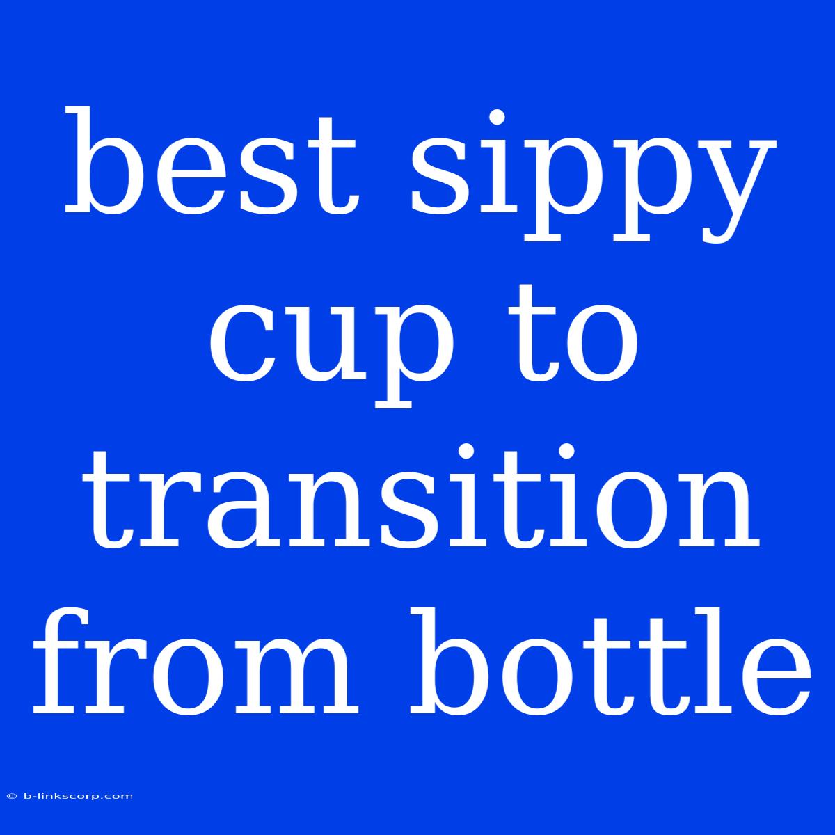 Best Sippy Cup To Transition From Bottle