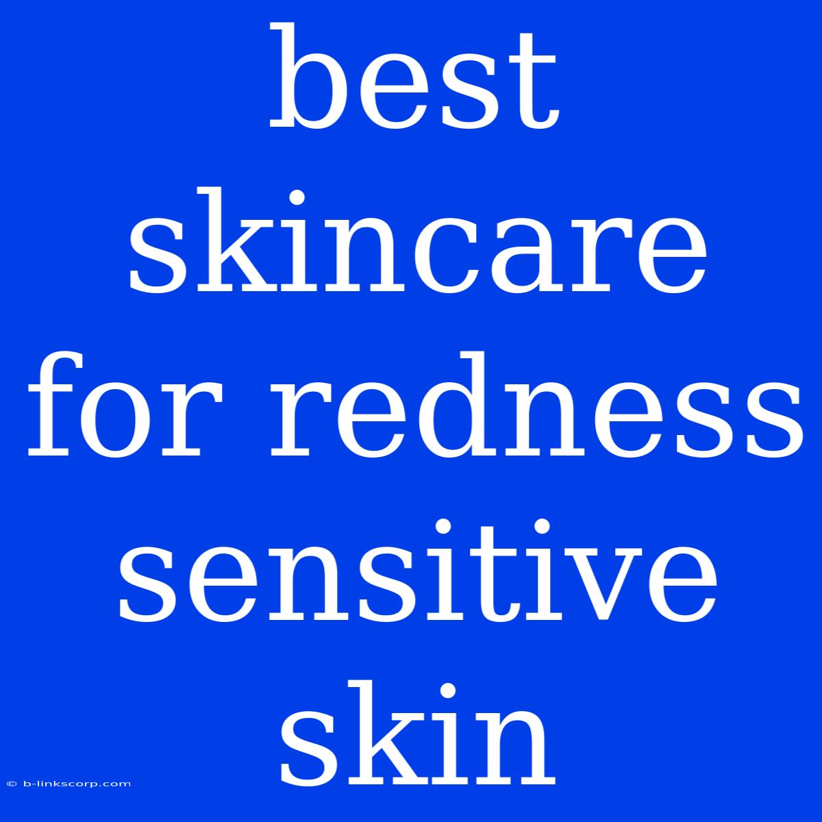 Best Skincare For Redness Sensitive Skin