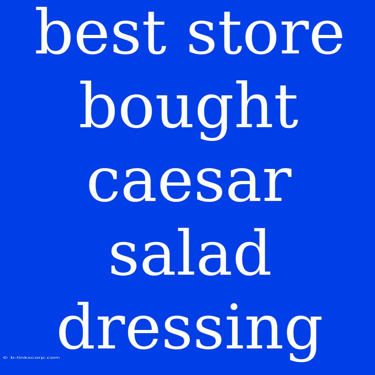 Best Store Bought Caesar Salad Dressing