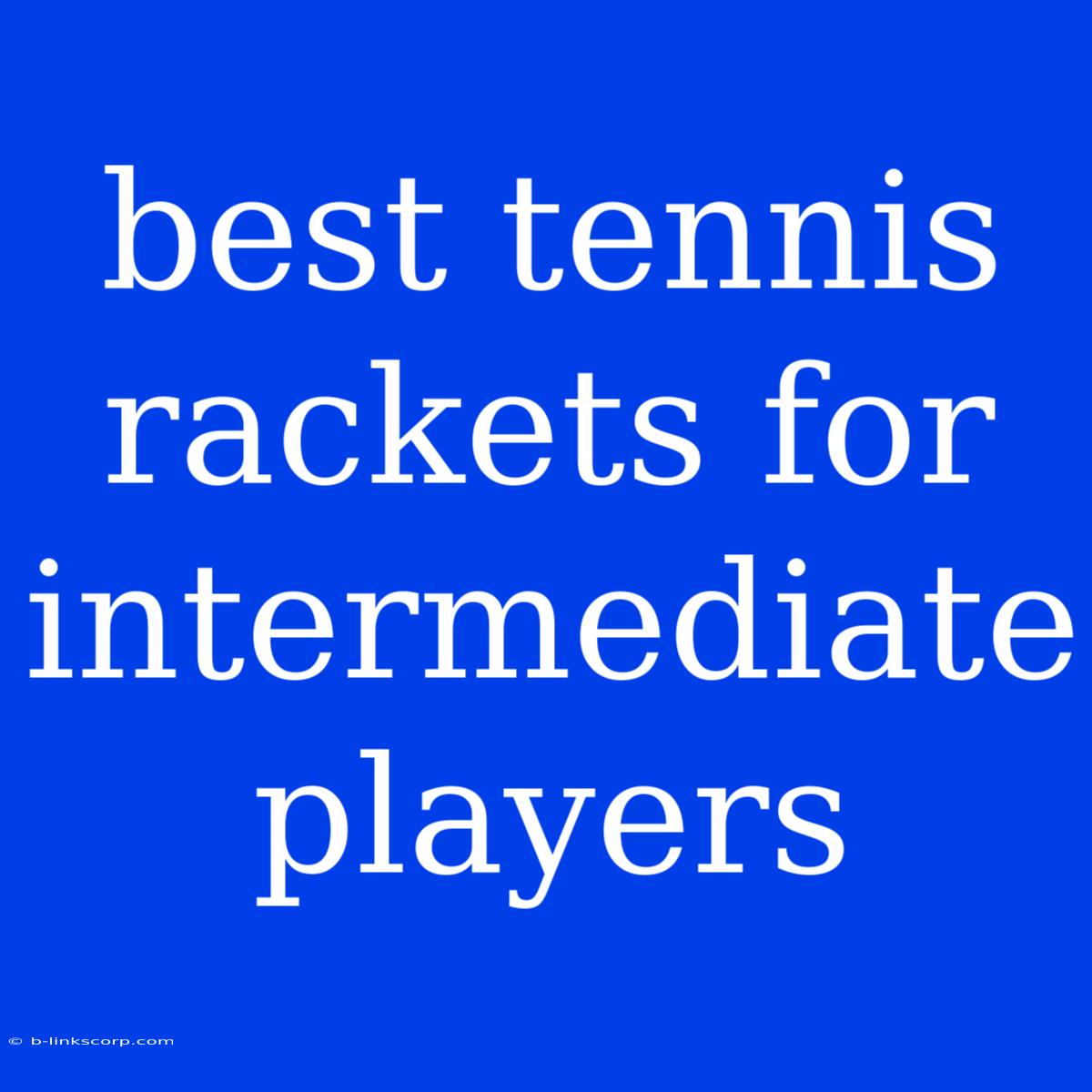 Best Tennis Rackets For Intermediate Players