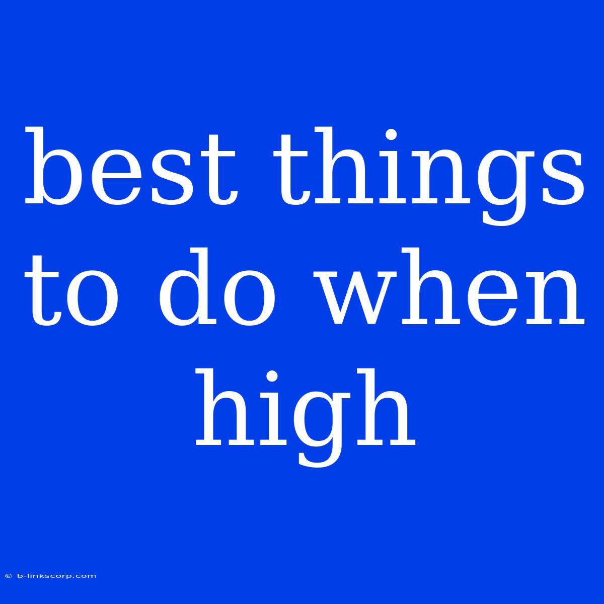 Best Things To Do When High