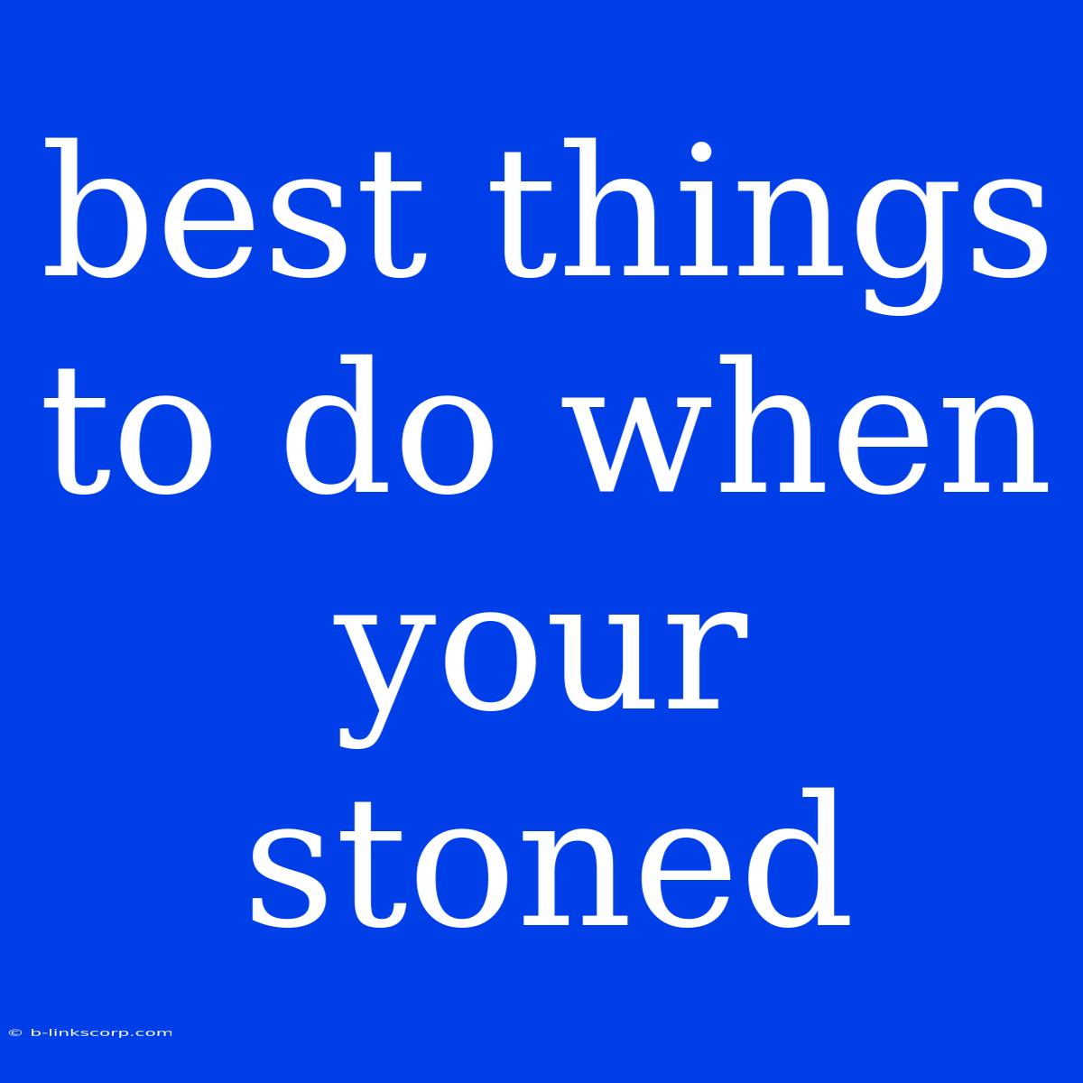 Best Things To Do When Your Stoned