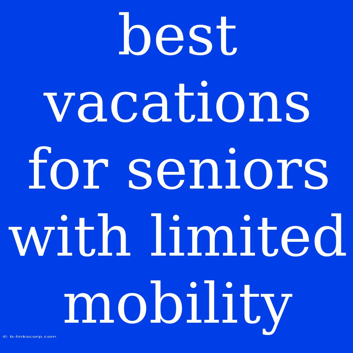 Best Vacations For Seniors With Limited Mobility