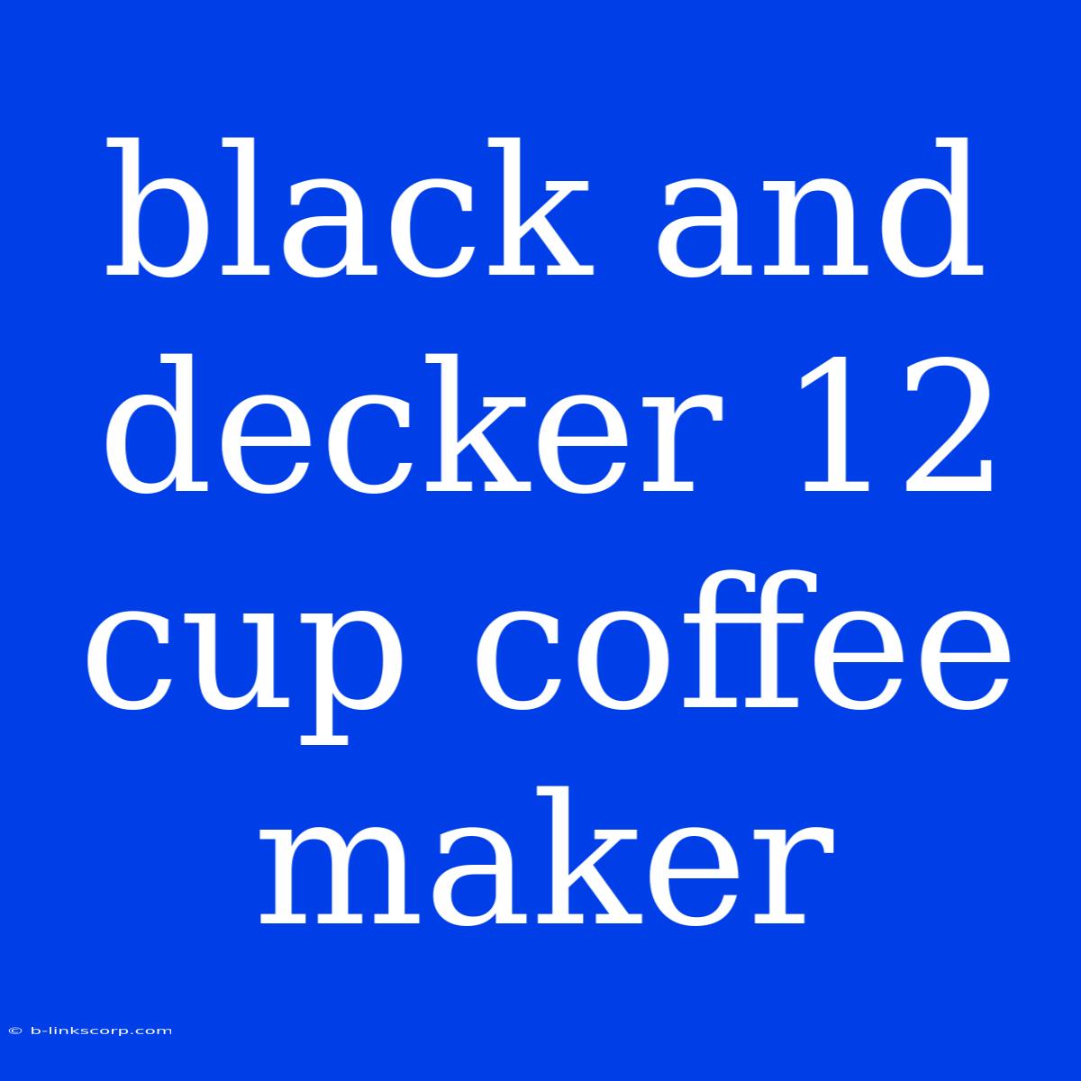 Black And Decker 12 Cup Coffee Maker