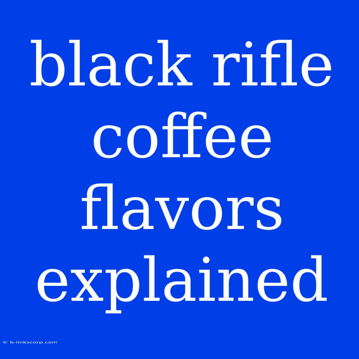 Black Rifle Coffee Flavors Explained