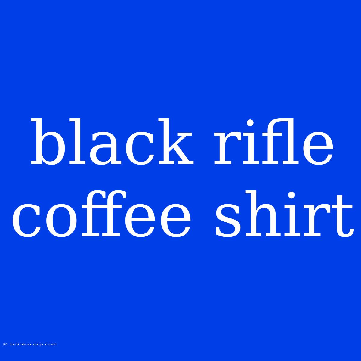 Black Rifle Coffee Shirt