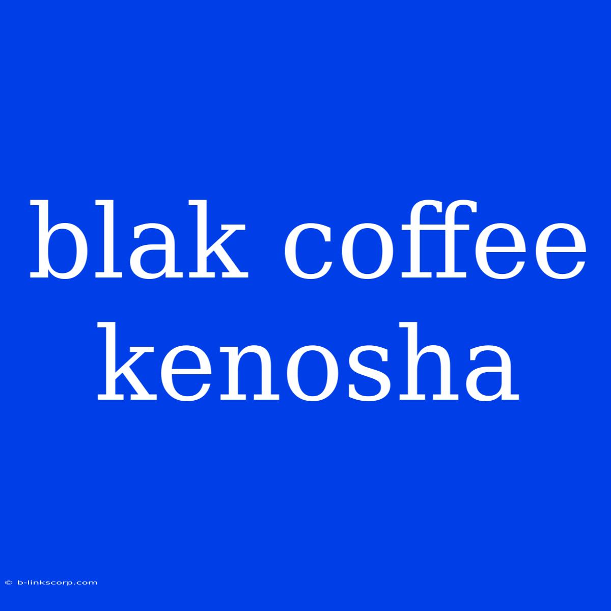 Blak Coffee Kenosha