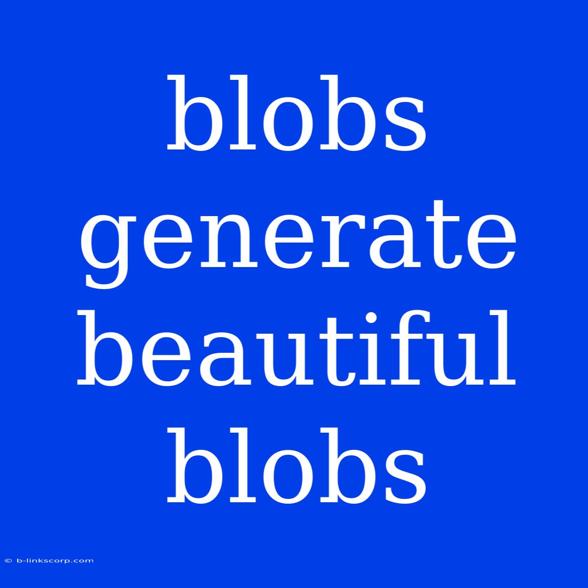 Blobs Generate Beautiful Blobs