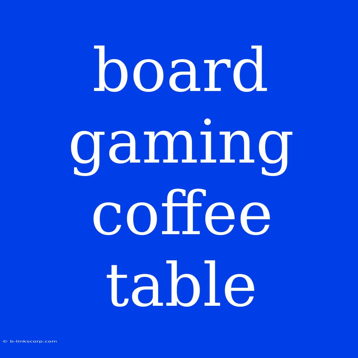 Board Gaming Coffee Table