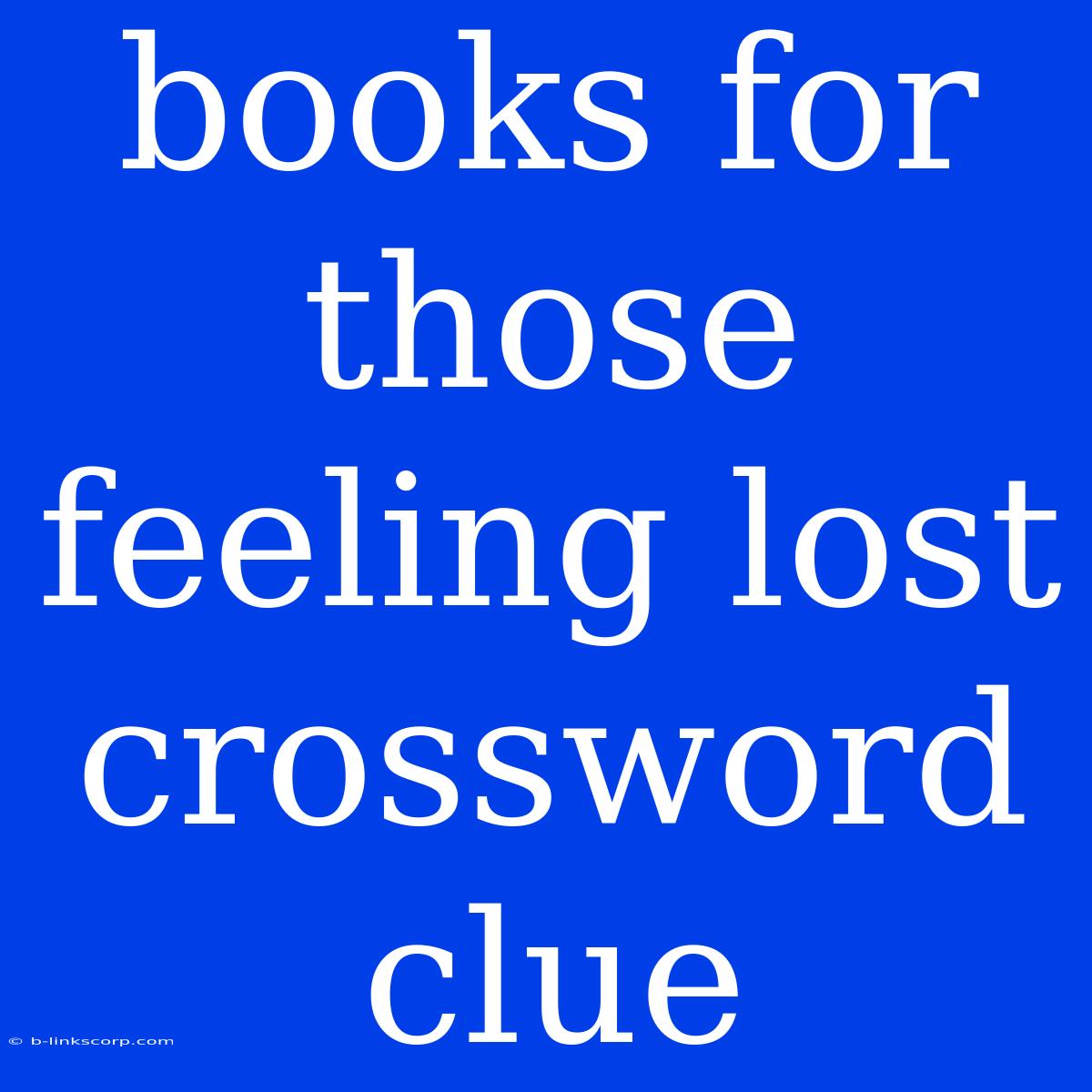 Books For Those Feeling Lost Crossword Clue