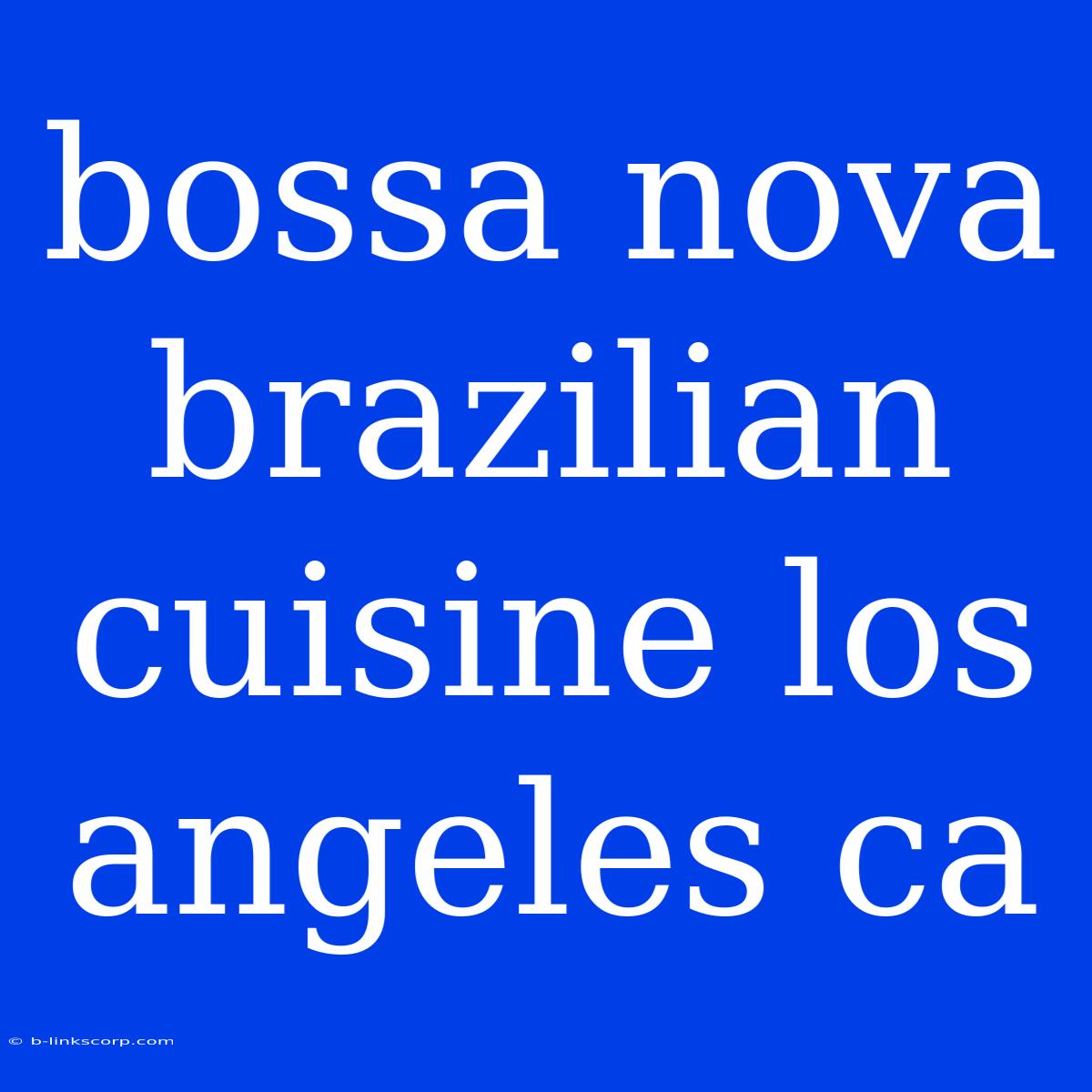 Bossa Nova Brazilian Cuisine Los Angeles Ca