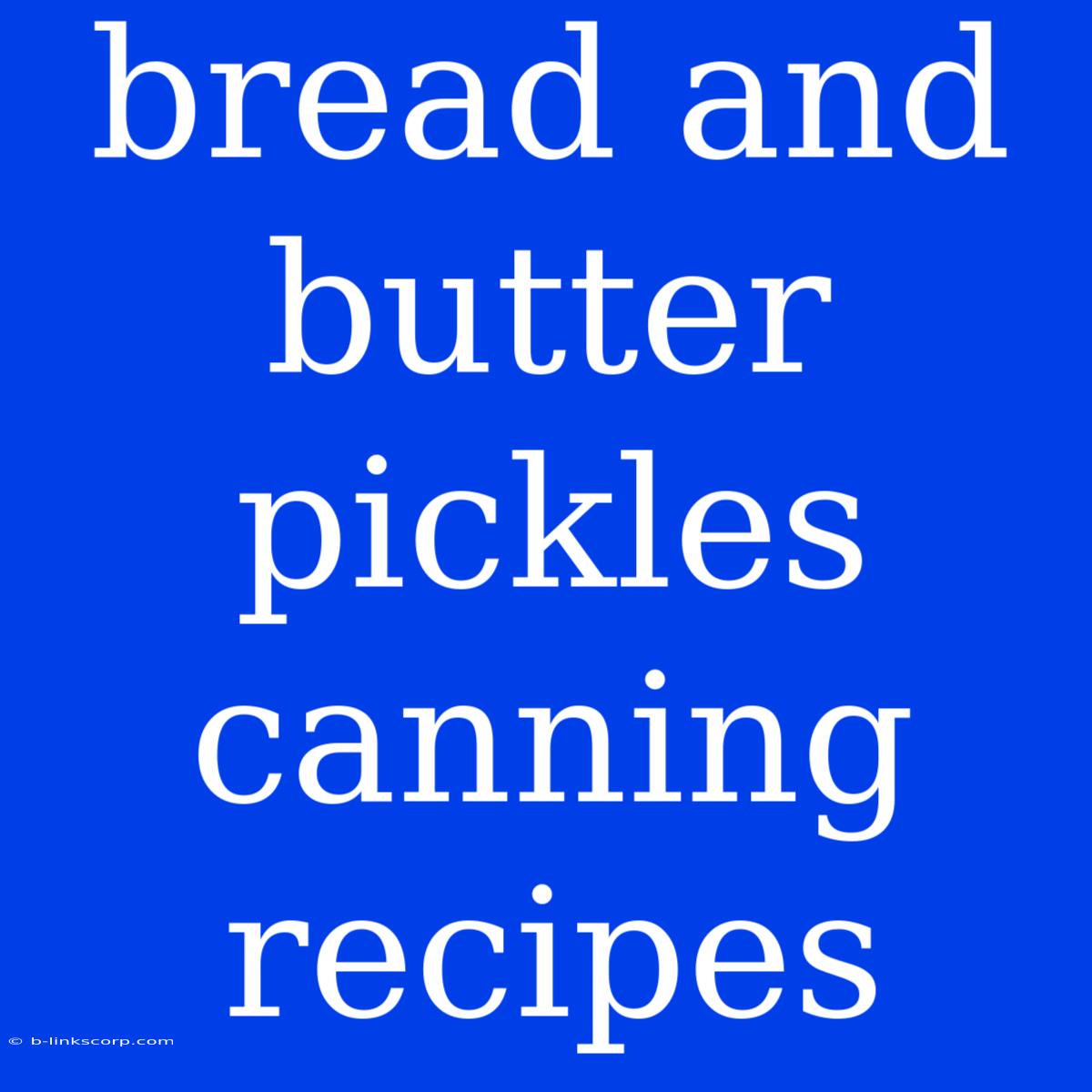 Bread And Butter Pickles Canning Recipes