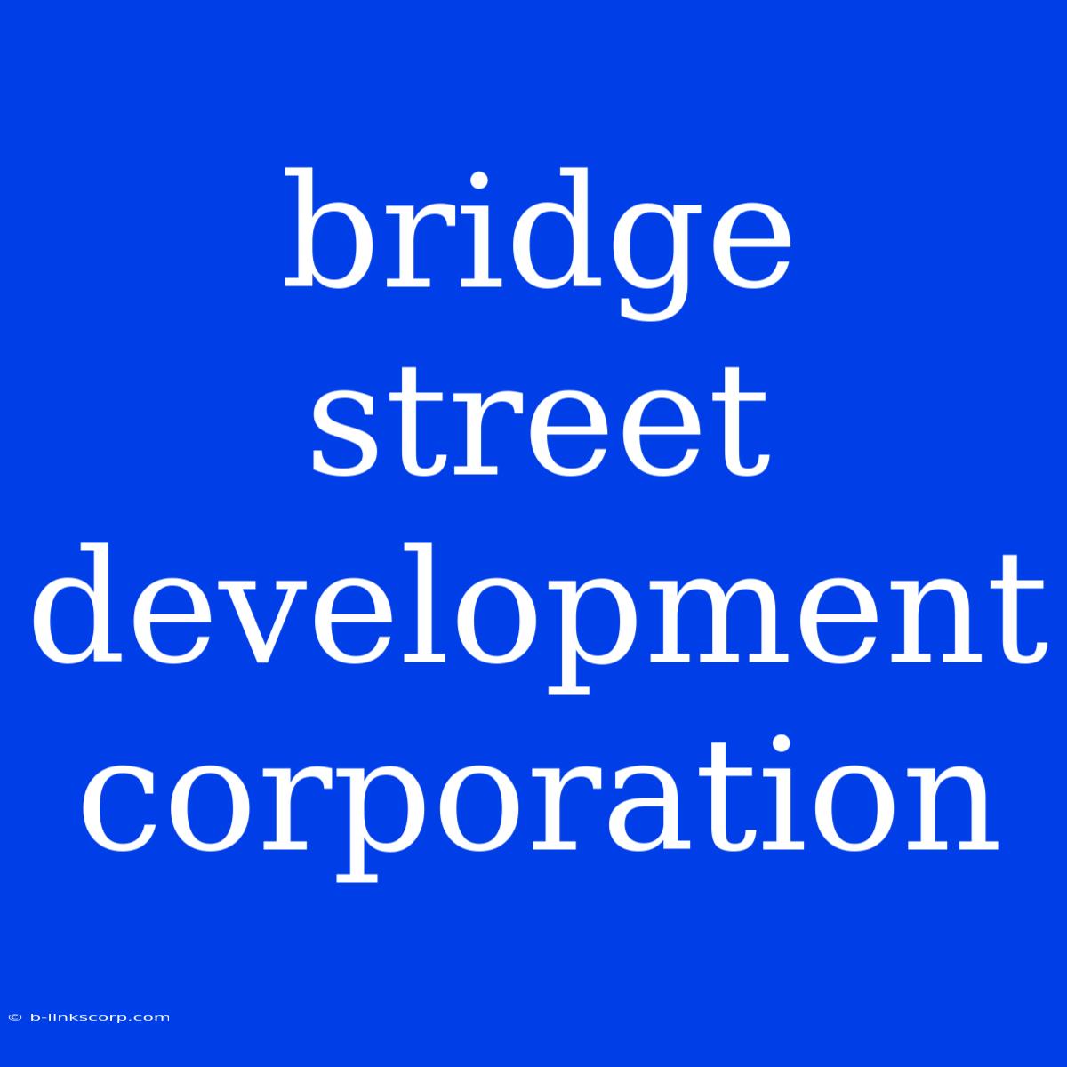 Bridge Street Development Corporation