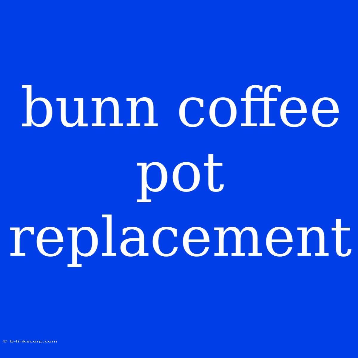 Bunn Coffee Pot Replacement