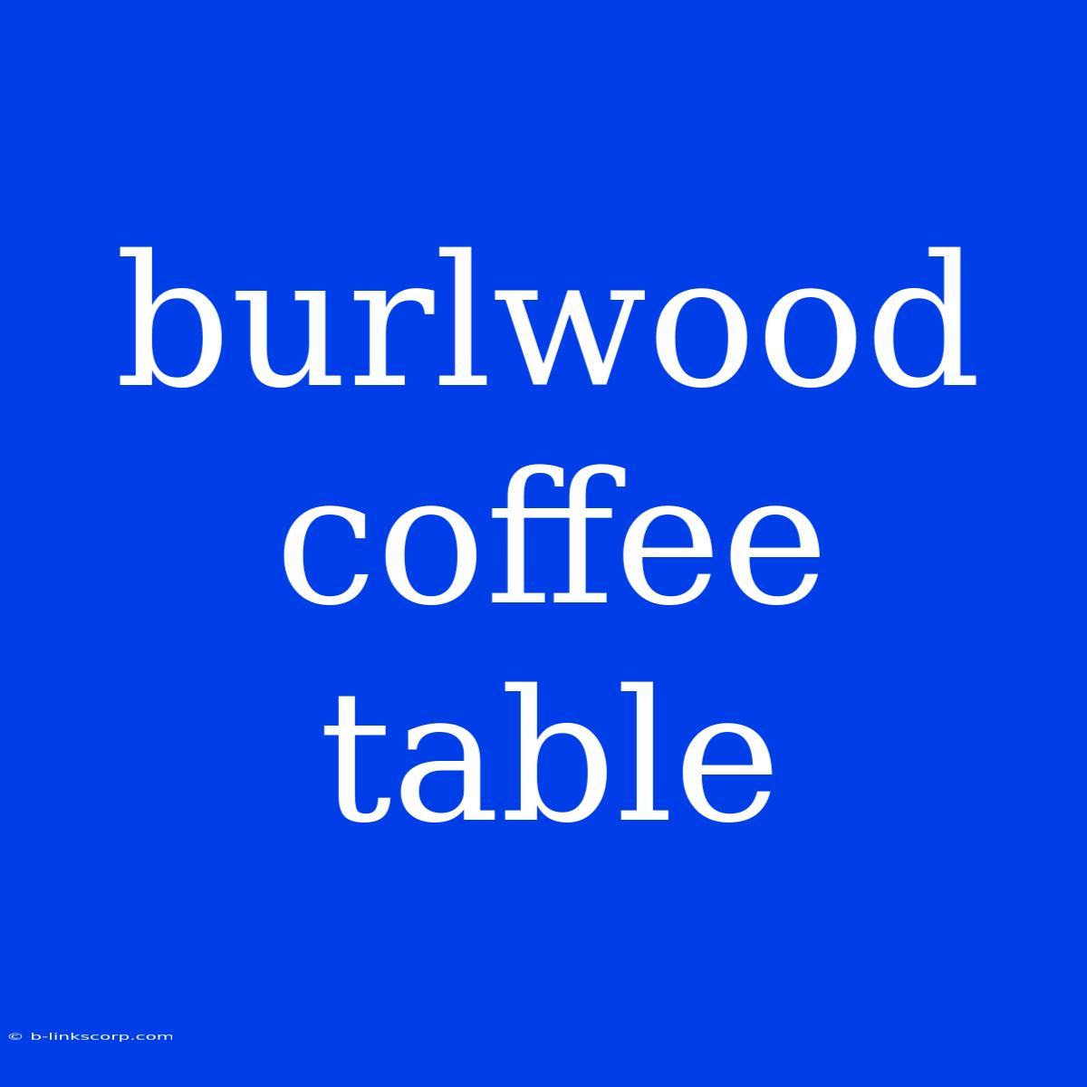 Burlwood Coffee Table