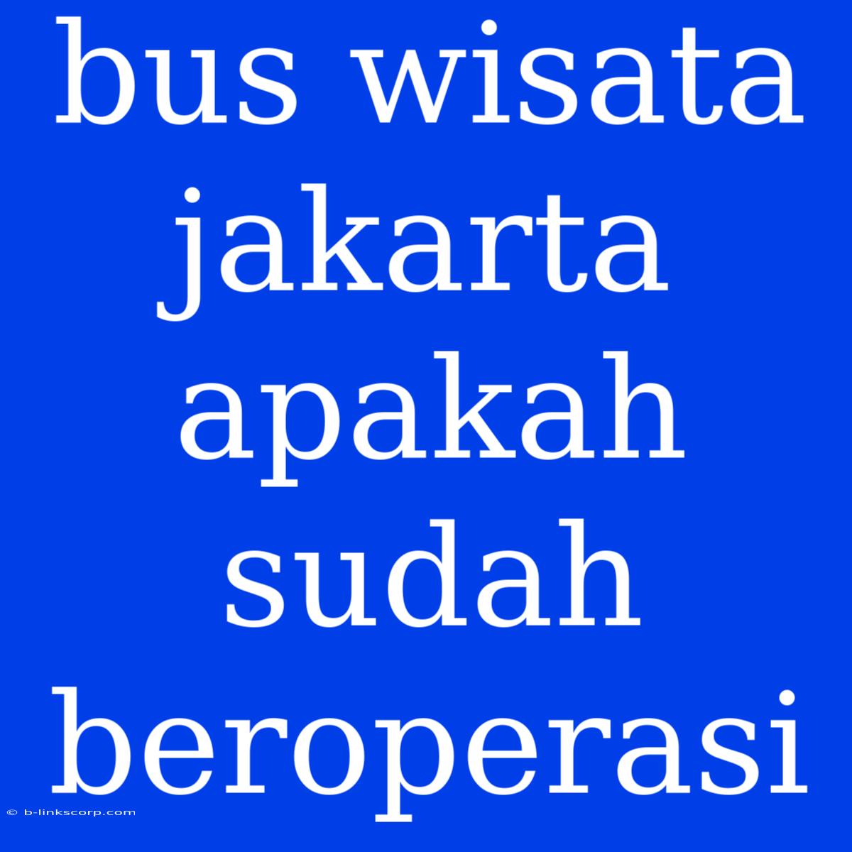 Bus Wisata Jakarta Apakah Sudah Beroperasi